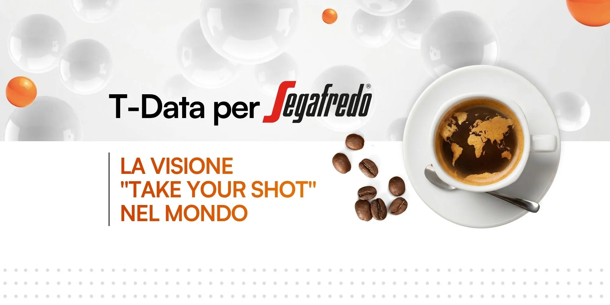 Banner con testo "T-Data per Segafredo: LA VISIONE 'TAKE YOUR SHOT' NEL MONDO" accanto a una tazzina di caffè con la schiuma a forma di planisfero.