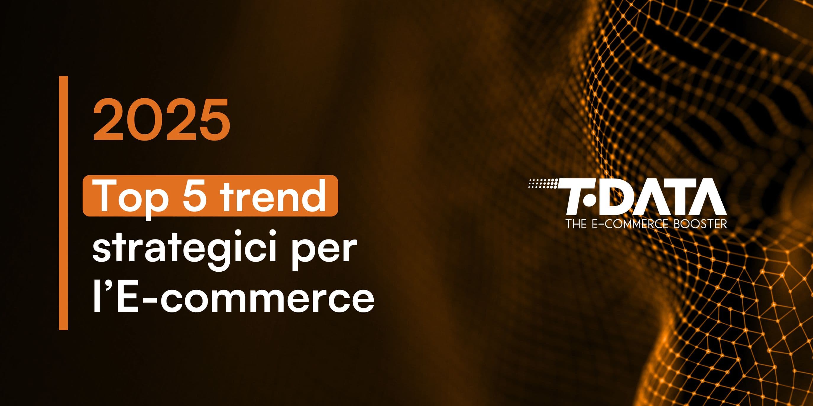Immagine astratta T-Data che riporta il testo "2025 Top 5 trend strategici per l'E-commerce"
