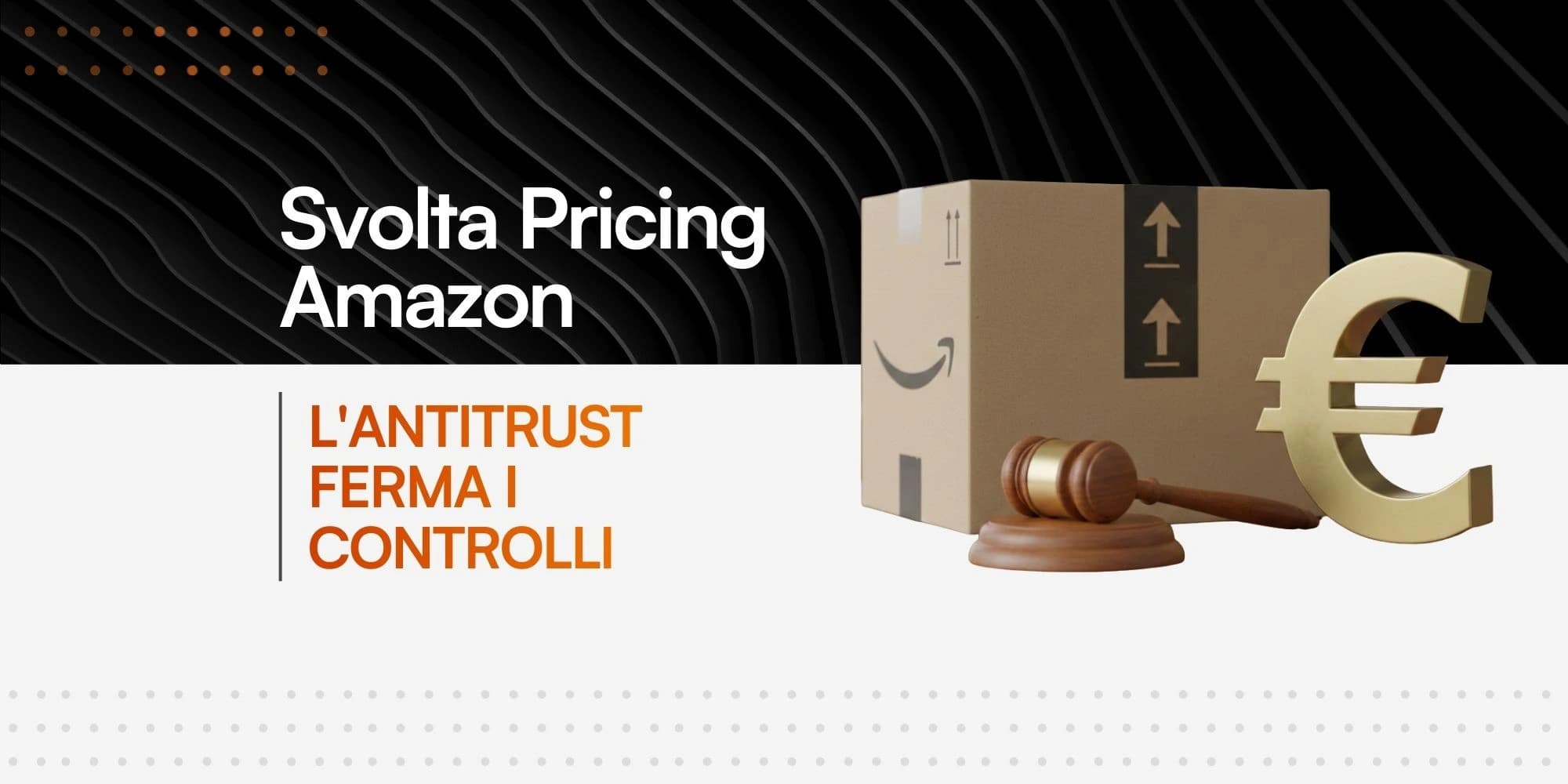 Grafica informativa con la scritta: 'Svolta Pricing Amazon. L'Antitrust ferma i controlli'. A lato, illustrazioni in 3D di un pacco Amazon, un martelletto da giudice e il simbolo dell'Euro.