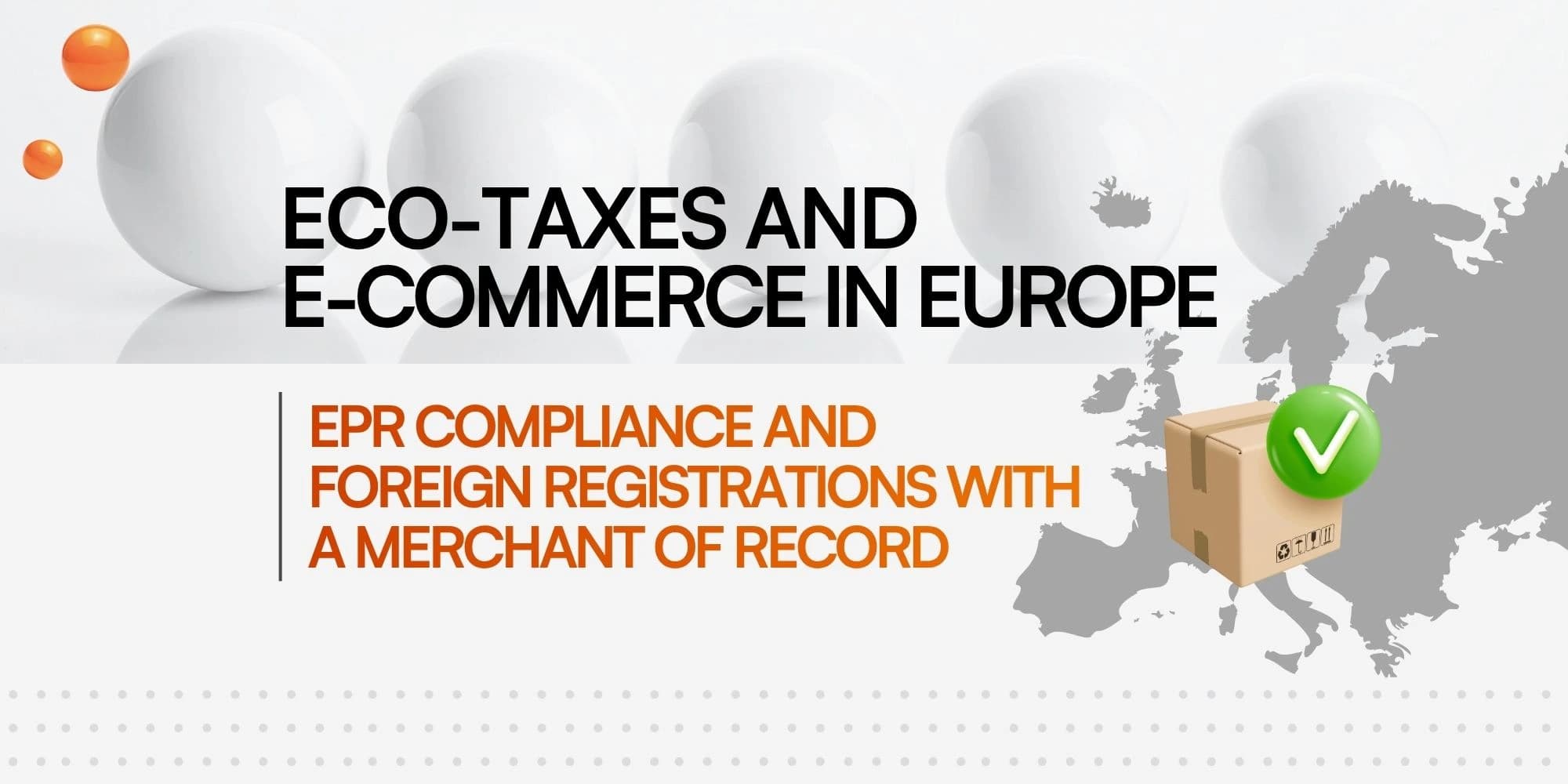 Graphic banner displaying white spheres, a grey map of Europe, and a cardboard box with a green checkmark, accompanied by the text: "ECO-TAXES AND E-COMMERCE IN EUROPE" and "EPR COMPLIANCE AND FOREIGN REGISTRATIONS WITH A MERCHANT OF RECORD".