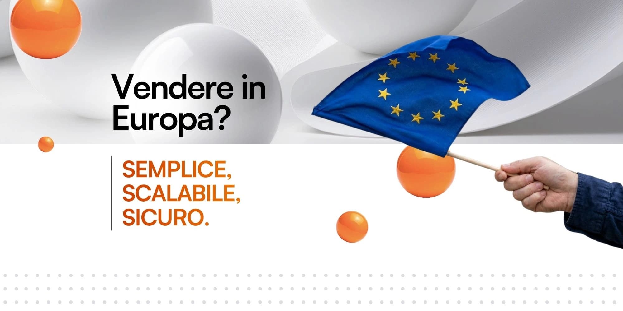 Banner pubblicitario con elementi geometrici bianchi e arancioni. Sulla sinistra compare la scritta in italiano "Vendere in Europa? SEMPLICE, SCALABILE, SICURO.", mentre sulla destra una mano stringe una piccola bandiera dell'Unione Europea.