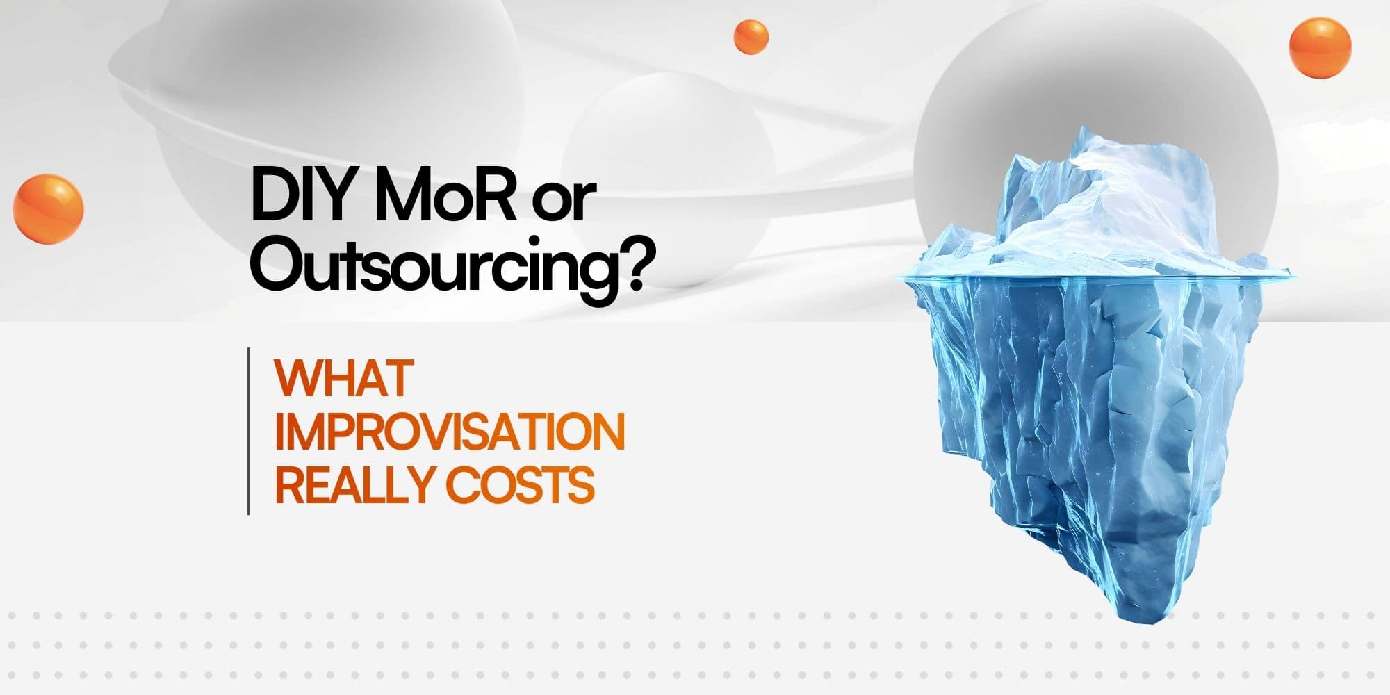 An iceberg floating in water next to the text "DIY MoR or Outsourcing? WHAT IMPROVISATION REALLY COSTS" against an abstract light grey background with glossy orange spheres.